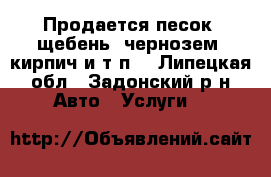 Продается песок, щебень, чернозем, кирпич и т.п. - Липецкая обл., Задонский р-н Авто » Услуги   